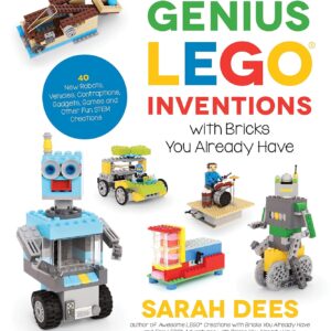 Genius LEGO Inventions with Bricks You Already Have: 40+ New Robots, Vehicles, Contraptions, Gadgets, Games and Other Fun STEM Creations